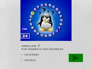 V




EMPIEZA POR V
SI NO VENIMOS AL COLE ESTAMOS EN

• VACACIONES

• VALENCIA
 