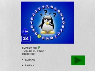 P


EMPIEZA POR P
HOJA DE UN LIBRO O
PRERIÓDICO

• PATINAR

• PÁGINA
 