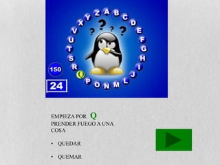 Q



EMPIEZA POR Q
PRENDER FUEGO A UNA
COSA

• QUEDAR

• QUEMAR
 