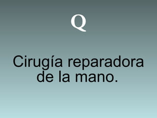 Q
Cirugía reparadora
de la mano.
 