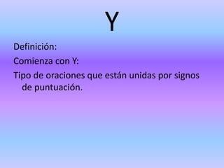 Y
Definición:
Comienza con Y:
Tipo de oraciones que están unidas por signos
de puntuación.
 