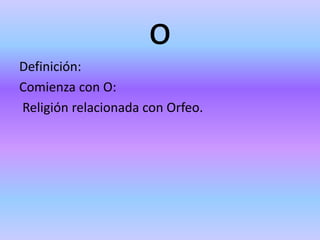 o
Definición:
Comienza con O:
Religión relacionada con Orfeo.
 