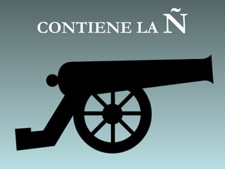 CONTIENE LA   Ñ
 