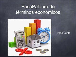 PasaPalabra de
términos económicos
Irene Lorite
 