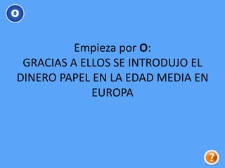 Empieza por O:
GRACIAS A ELLOS SE INTRODUJO EL
DINERO PAPEL EN LA EDAD MEDIA EN
EUROPA
O
 