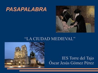 PASAPALABRA
“LA CIUDAD MEDIEVAL”
IES Torre del Tajo
Óscar Jesús Gómez Pérez
 