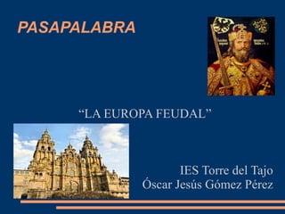 PASAPALABRA
“LA EUROPA FEUDAL”
IES Torre del Tajo
Óscar Jesús Gómez Pérez
 