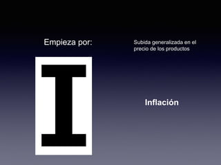 Empieza por: Subida generalizada en el 
precio de los productos 
Inflación 
 