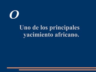 O
Uno de los principales
yacimiento africano.
 