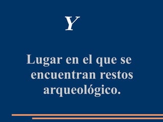 Y
Lugar en el que se
encuentran restos
arqueológico.
 