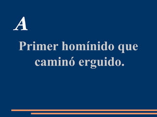 A
Primer homínido que
caminó erguido.
 