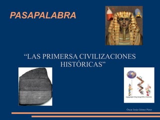 PASAPALABRA
“LAS PRIMERSA CIVILIZACIONES
HISTÓRICAS”
Óscar Jesús Gómez Pérez
 
