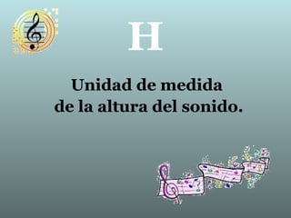 H
Unidad de medida
de la altura del sonido.
 