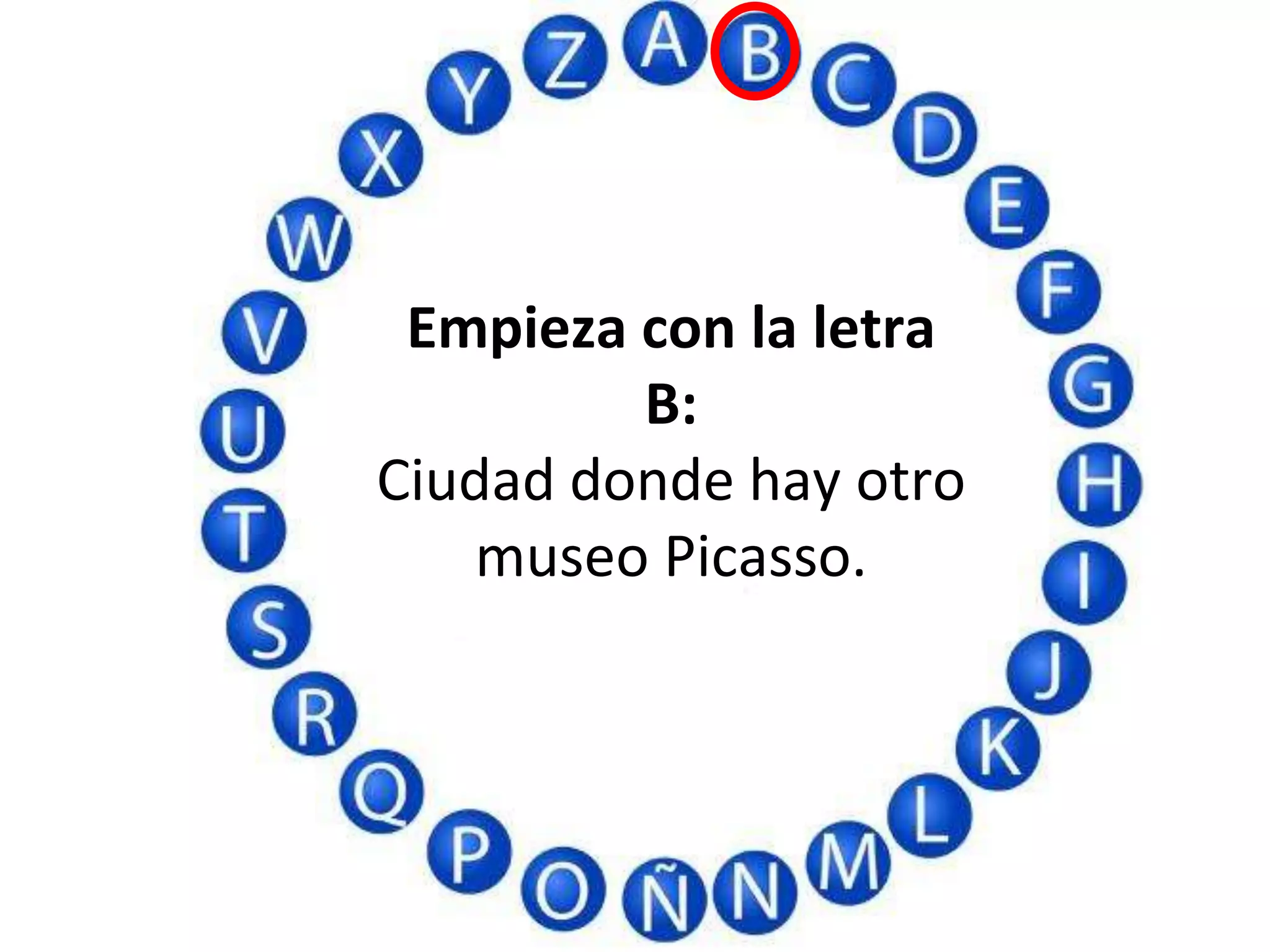 Empieza con la letra
B:
Ciudad donde hay otro
museo Picasso.
 