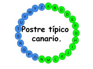 M
A
G
S
C
U
H
W
Y
I
F
D
B
L
K
J
T
R
Q
P
O
N
E
V
Z
Postre típico
canario.
 