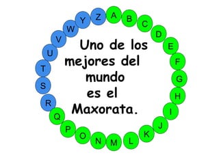 M
A
G
S
C
U
H
W
Y
I
F
D
B
L
K
J
T
R
Q
P
O
N
E
V
Z
Uno de los
mejores del
mundo
es el
Maxorata.
 