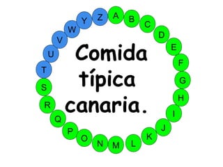 M
A
G
S
C
U
H
W
Y
I
F
D
B
L
K
J
T
R
Q
P
O
N
E
V
Z
Comida
típica
canaria.
 