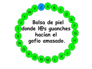 M
A
G
S
C
U
H
W
Y
I
F
D
B
L
K
J
T
R
Q
P
O
N
E
V
Z
Bolsa de piel
donde l@s guanches
hacían el
gofio amasado.
 