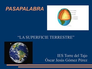 PASAPALABRA
“LA SUPERFICIE TERRESTRE”
IES Torre del Tajo
Óscar Jesús Gómez Pérez
 