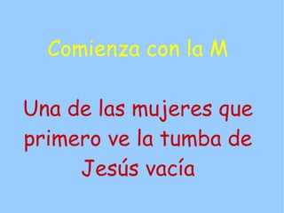 Comienza con la M

Una de las mujeres que
primero ve la tumba de
     Jesús vacía
 