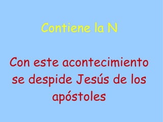 Contiene la N

Con este acontecimiento
se despide Jesús de los
       apóstoles
 