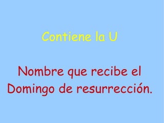 Contiene la U

 Nombre que recibe el
Domingo de resurrección.
 