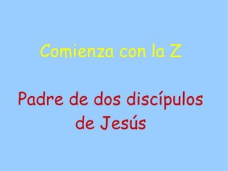 Comienza con la Z

Padre de dos discípulos
       de Jesús
 
