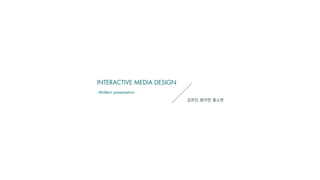 INTERACTIVE MEDIA DESIGN
김희진,봉아연,홍소현
- Midtern presentation
 