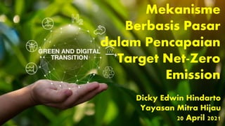 Mekanisme
Berbasis Pasar
dalam Pencapaian
Target Net-Zero
Emission
Dicky Edwin Hindarto
Yayasan Mitra Hijau
20 April 2021
 