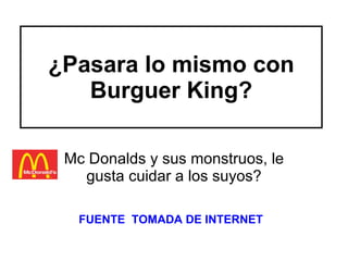 ¿Pasara lo mismo con Burguer King? Mc Donalds y sus monstruos, le gusta cuidar a los suyos? FUENTE  TOMADA DE INTERNET 