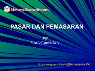 PASAR DAN PEMASARAN
Study Kelayakan Bisnis @Rochmat Aldy Dkk
By:
Faiz Arif Jamil, M.Ak
 