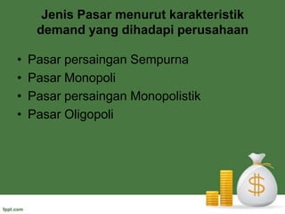Jenis Pasar menurut karakteristik demand yang dihadapi perusahaanPasar persaingan SempurnaPasar MonopoliPasar persaingan MonopolistikPasar Oligopoli