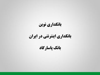 ‫بانکداری نيین‬

‫بانکداری اینترنتی در ایران‬

      ‫بانک پاسارگاد‬
 