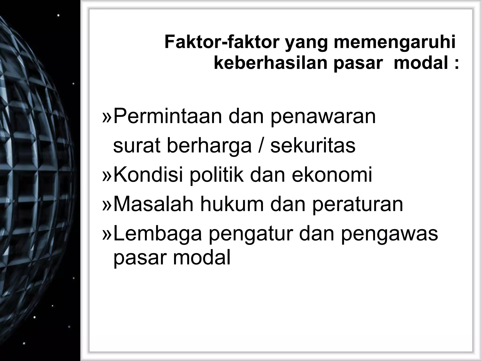 Faktor-faktor yang memengaruhi  keberhasilan pasar  modal : Permintaan dan penawaran  surat berharga / sekuritas Kondisi politik dan ekonomi Masalah hukum dan peraturan Lembaga pengatur dan pengawas pasar modal 