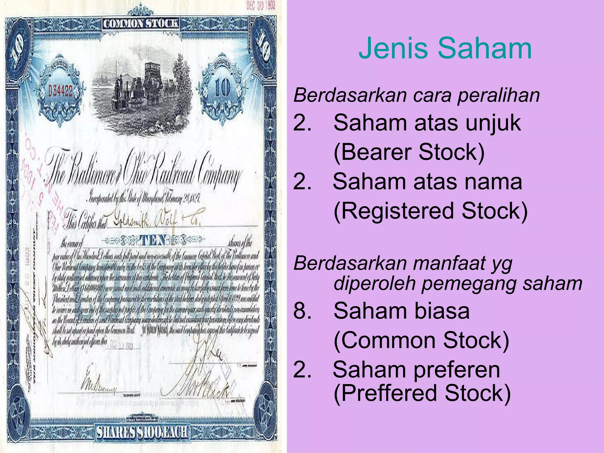 Jenis Saham Berdasarkan cara peralihan Saham atas unjuk (Bearer Stock) 2.  Saham atas nama (Registered Stock) Berdasarkan manfaat yg diperoleh pemegang saham Saham biasa  (Common Stock) 2.  Saham preferen (Preffered Stock) 