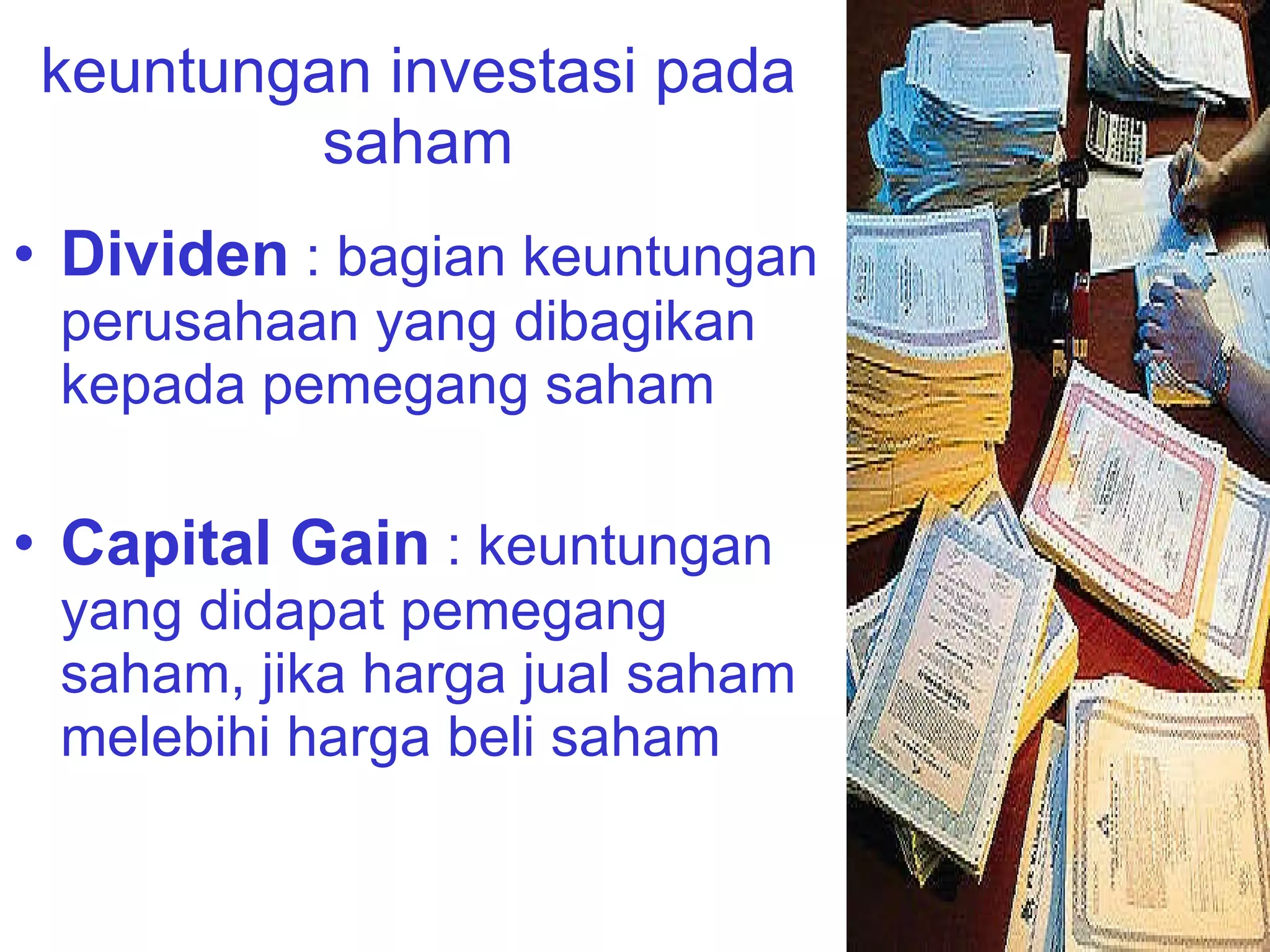 keuntungan investasi pada saham Dividen  : bagian keuntungan perusahaan yang dibagikan  kepada pemegang saham Capital Gain  : keuntungan yang didapat pemegang saham, jika harga jual saham melebihi harga beli saham 