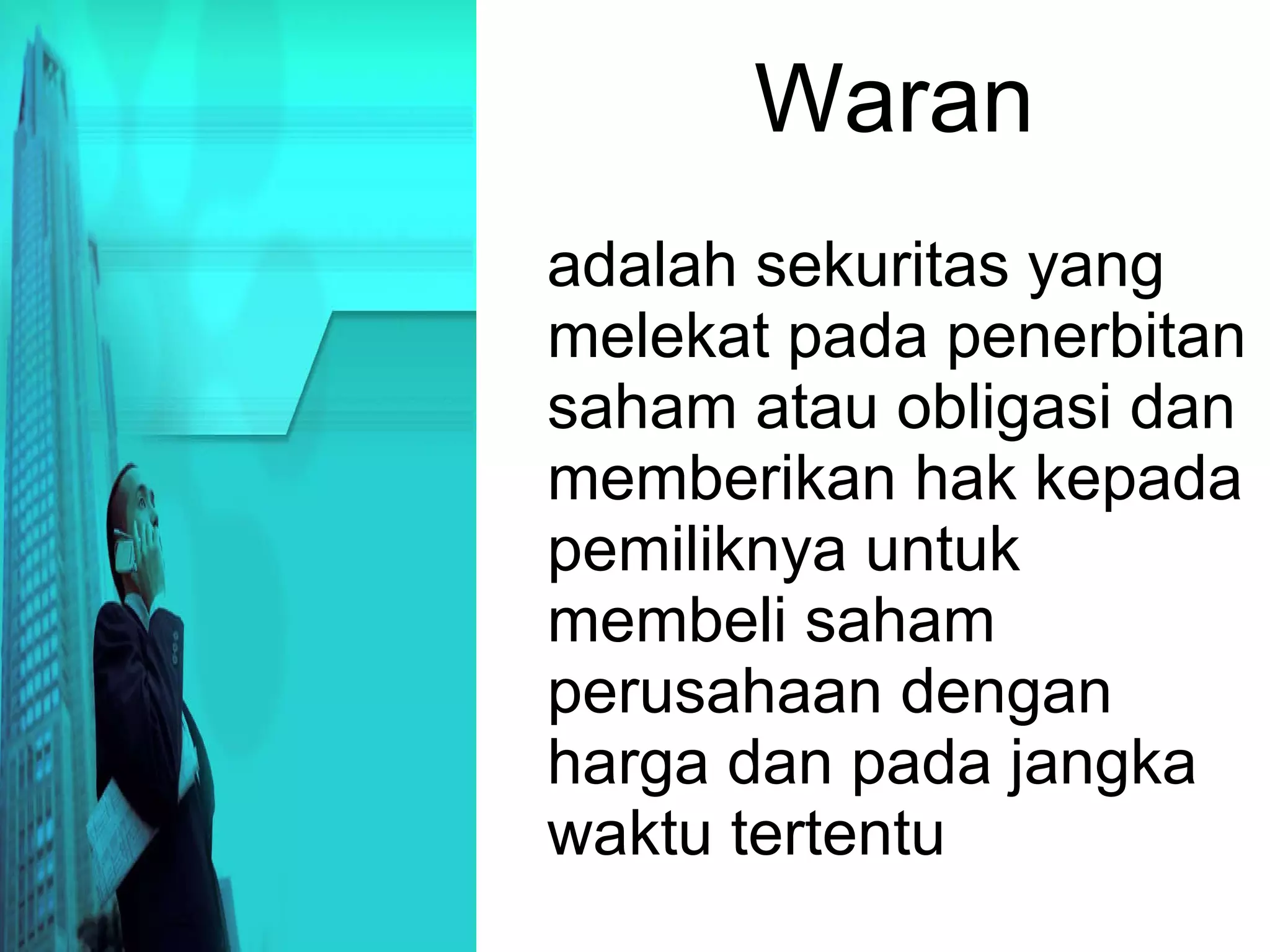 Waran adalah sekuritas yang melekat pada penerbitan saham atau obligasi dan memberikan hak kepada pemiliknya untuk membeli saham perusahaan dengan harga dan pada jangka waktu tertentu   