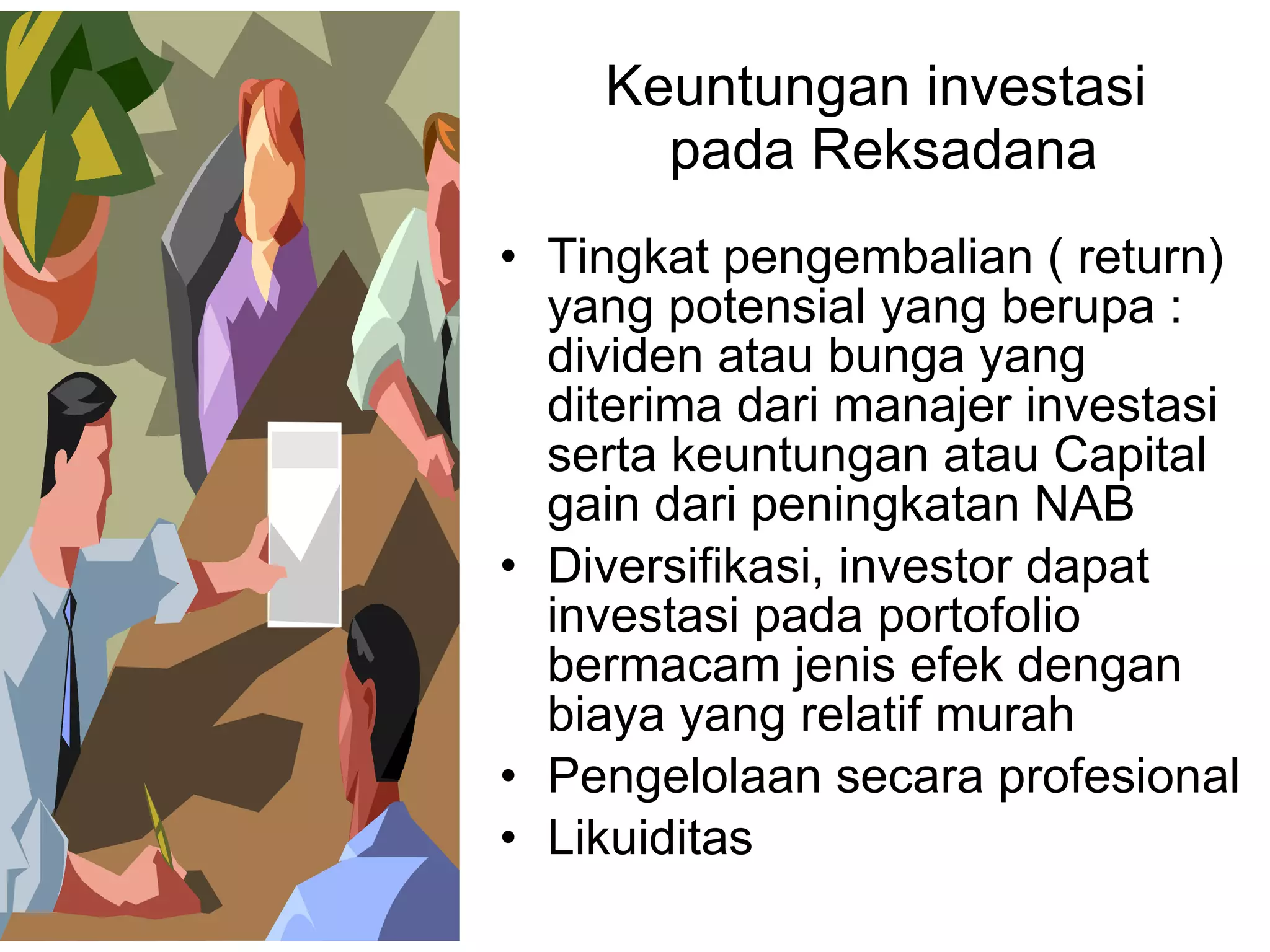 Keuntungan investasi  pada Reksadana Tingkat pengembalian ( return) yang potensial yang berupa : dividen atau bunga yang diterima dari manajer investasi serta keuntungan atau Capital gain dari peningkatan NAB Diversifikasi, investor dapat investasi pada portofolio bermacam jenis efek dengan biaya yang relatif murah Pengelolaan secara profesional Likuiditas 