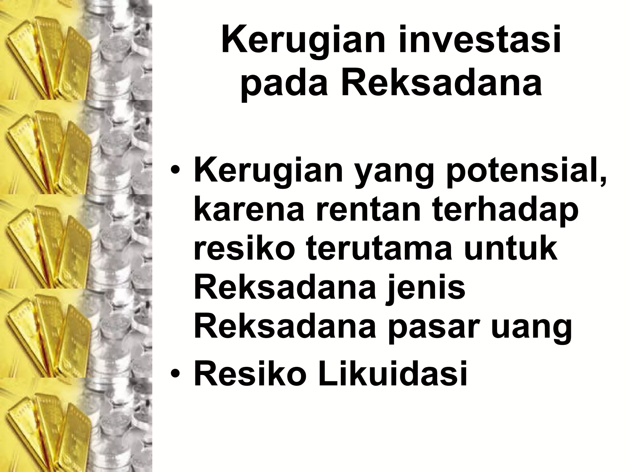 Kerugian investasi pada Reksadana Kerugian yang potensial, karena rentan terhadap resiko terutama untuk Reksadana jenis Reksadana pasar uang  Resiko Likuidasi 