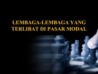 LEMBAGA-LEMBAGA YANG
TERLIBAT DI PASAR MODAL
 