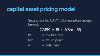 Secara teoritis, CAPM diformulasikan sebagai
berikut:
CAPM = Rf + â(Rm - Rf)
Rf = risk free rate
Rm = return pasar
â = beta pasar
capital asset pricing model
 