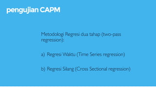 Metodologi Regresi dua tahap (two-pass
regression):
a) Regresi Waktu (Time Series regression)
b) Regresi Silang (Cross Sectional regression)
pengujianCAPM
 