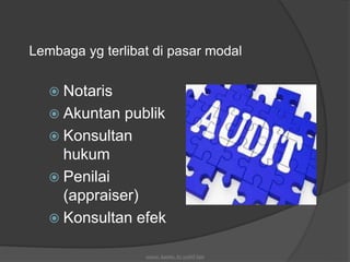 Lembaga yg terlibat di pasar modal
 Notaris
 Akuntan publik
 Konsultan
hukum
 Penilai
(appraiser)
 Konsultan efek
source: kasmir, by syafril bjm
 