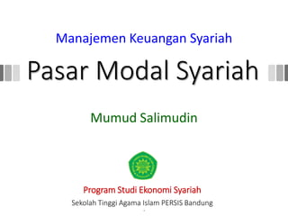 Ekonomi Syariah | STAIPI Bandung
Pasar Modal Syariah
Pasar Modal Syariah
Mumud Salimudin
1
Manajemen Keuangan Syariah
Program Studi Ekonomi Syariah
Sekolah Tinggi Agama Islam PERSIS Bandung
 