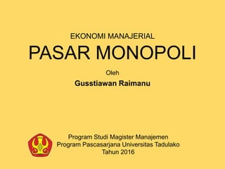 PASAR MONOPOLI
EKONOMI MANAJERIAL
Program Studi Magister Manajemen
Program Pascasarjana Universitas Tadulako
Tahun 2016
Oleh
Gusstiawan Raimanu
 