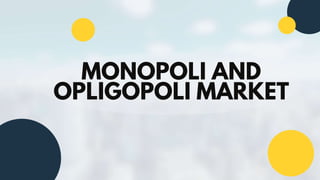 MONOPOLI AND
OPLIGOPOLI MARKET
 
