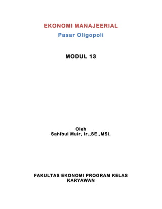 EKONOMI MANAJEERIAL
        Pasar Oligopoli



           MODUL 13




              Oleh
     Sahibul Muir, Ir.,SE.,MSi.




FAKULTAS EKONOMI PROGRAM KELAS
           KARYAWAN
 