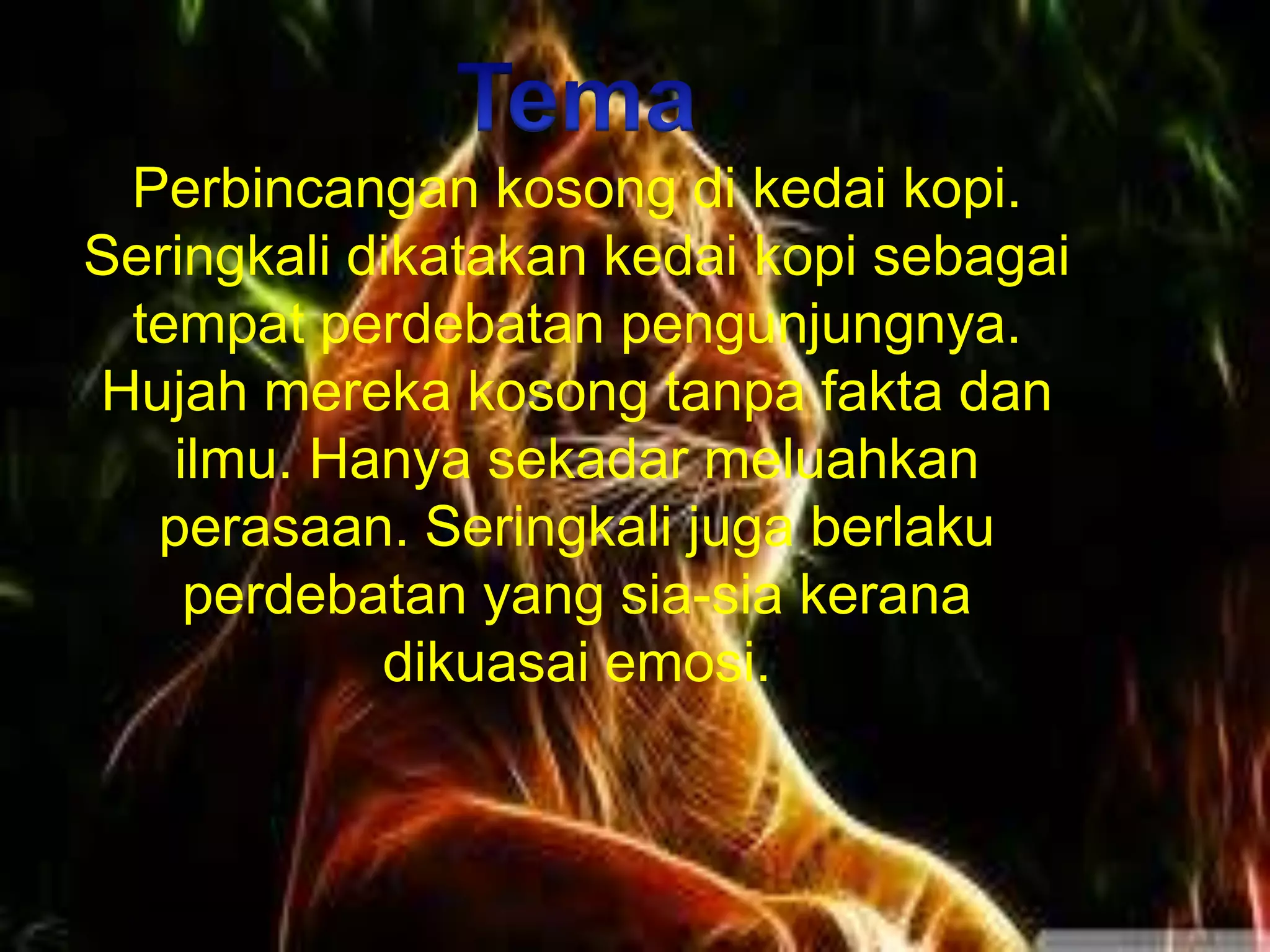 Perbincangan kosong di kedai kopi.
Seringkali dikatakan kedai kopi sebagai
 tempat perdebatan pengunjungnya.
Hujah mereka kosong tanpa fakta dan
   ilmu. Hanya sekadar meluahkan
  perasaan. Seringkali juga berlaku
    perdebatan yang sia-sia kerana
            dikuasai emosi.
 