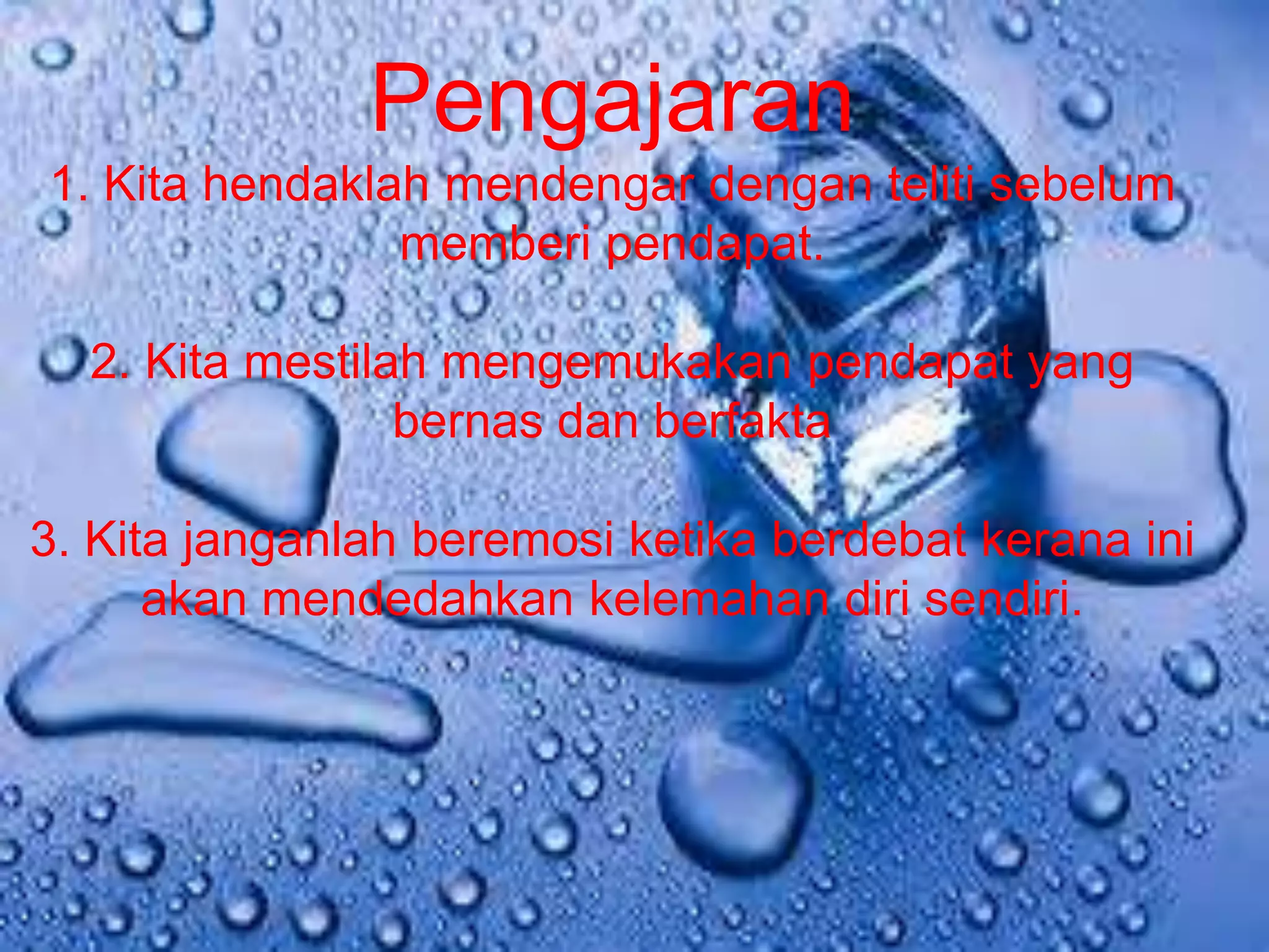 Pengajaran
1. Kita hendaklah mendengar dengan teliti sebelum
                memberi pendapat.

  2. Kita mestilah mengemukakan pendapat yang
                 bernas dan berfakta

3. Kita janganlah beremosi ketika berdebat kerana ini
      akan mendedahkan kelemahan diri sendiri.
 