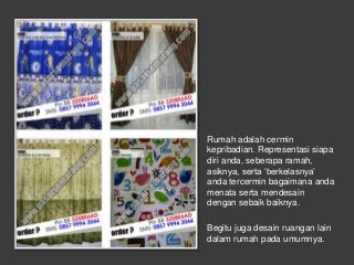 Rumah adalah cermin
kepribadian. Representasi siapa
diri anda, seberapa ramah,
asiknya, serta ‘berkelasnya’
anda tercermin...